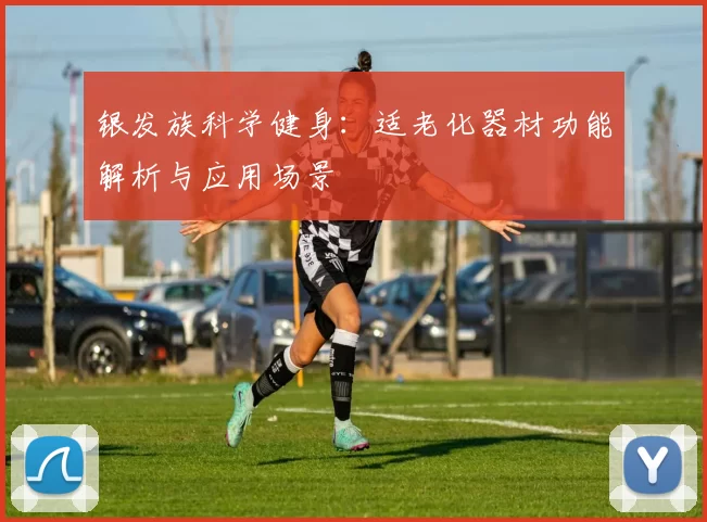 银发族科学健身:适老化器材功能解析与应用场景